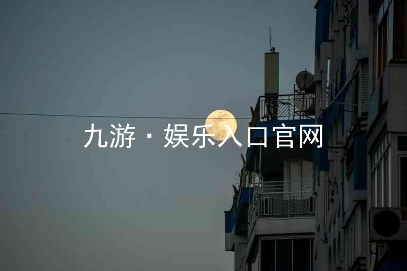 九游·娱乐入口官网