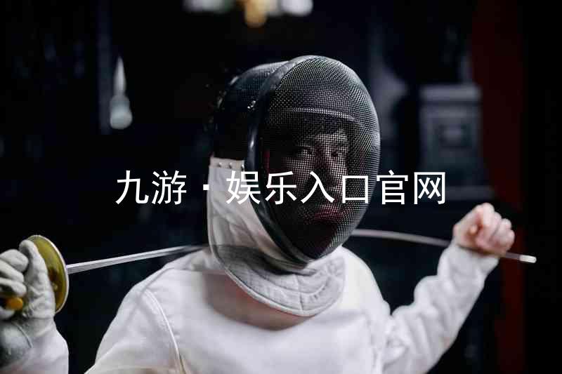 九游·娱乐入口官网